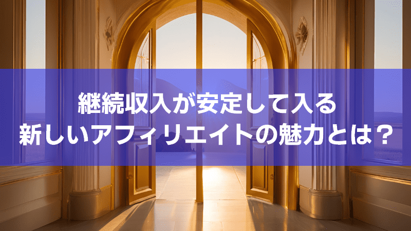 継続収入が安定して入る、新しいアフィリエイトの魅力とは？