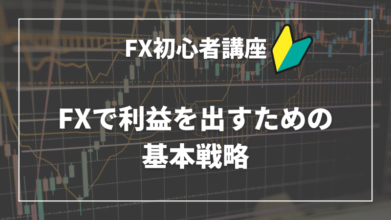 FXで利益を出すための基本戦略